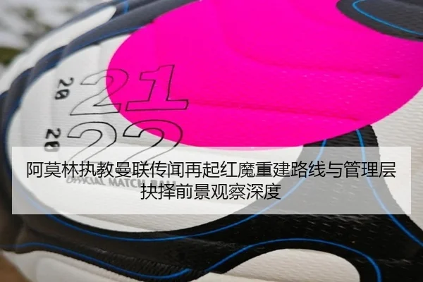 阿莫林执教曼联传闻再起红魔重建路线与管理层抉择前景观察深度